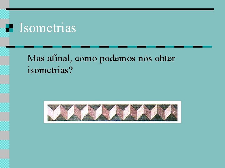 Isometrias Mas afinal, como podemos nós obter isometrias? 