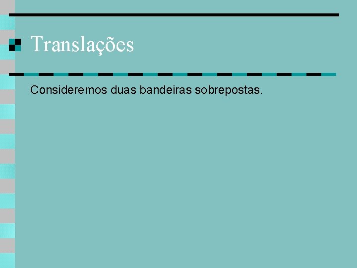 Translações Consideremos duas bandeiras sobrepostas. 