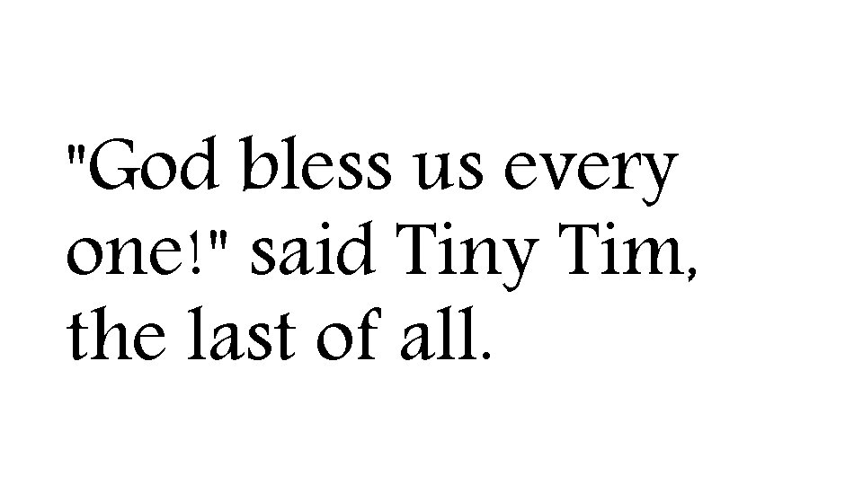 "God bless us every one!" said Tiny Tim, the last of all. 