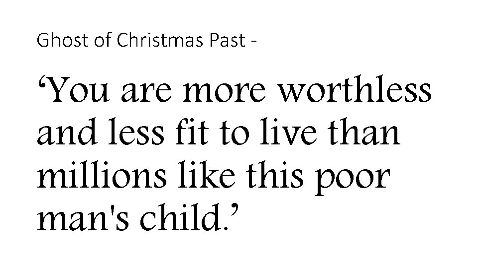 Ghost of Christmas Past - ‘You are more worthless and less fit to live