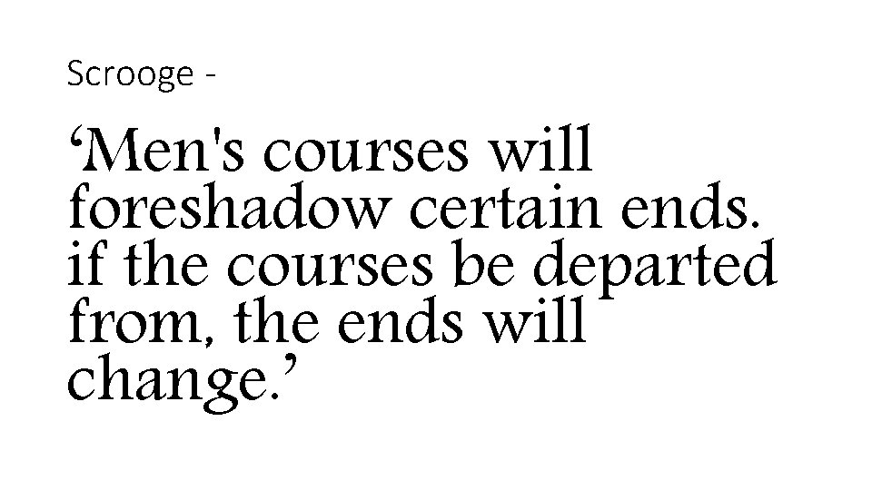 Scrooge - ‘Men's courses will foreshadow certain ends. if the courses be departed from,