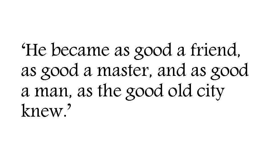 ‘He became as good a friend, as good a master, and as good a