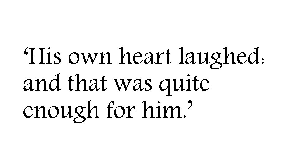 ‘His own heart laughed: and that was quite enough for him. ’ 