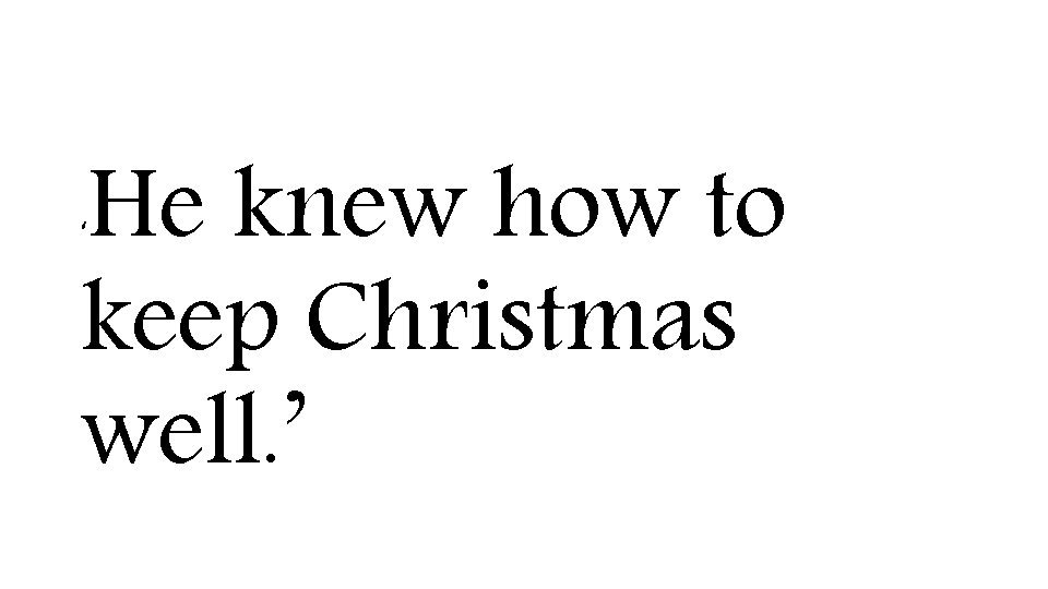 He knew how to keep Christmas well. ’ ‘ 
