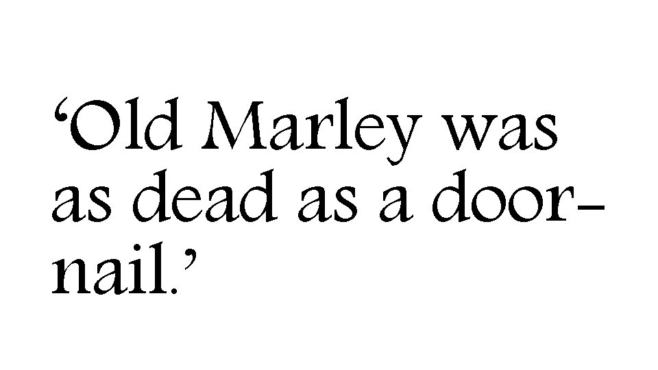 ‘Old Marley was as dead as a doornail. ’ 