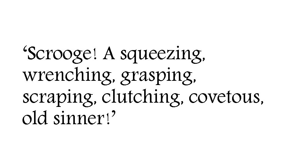 ‘Scrooge! A squeezing, wrenching, grasping, scraping, clutching, covetous, old sinner!’ 