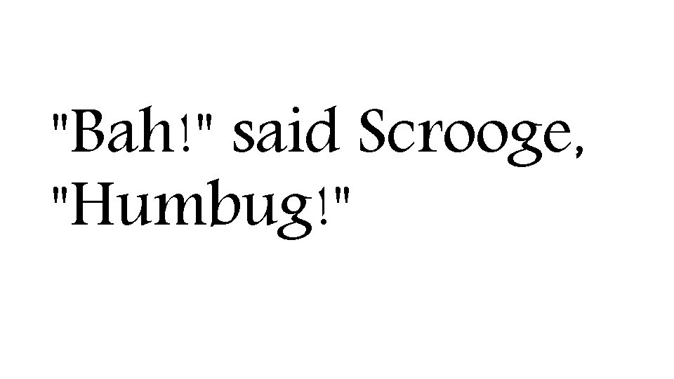 "Bah!" said Scrooge, "Humbug!" 