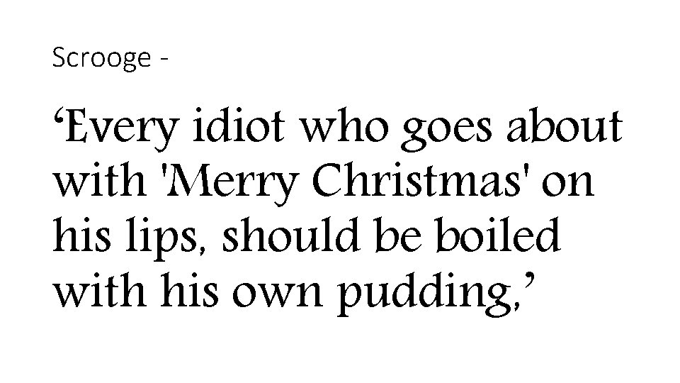 Scrooge - ‘Every idiot who goes about with 'Merry Christmas' on his lips, should