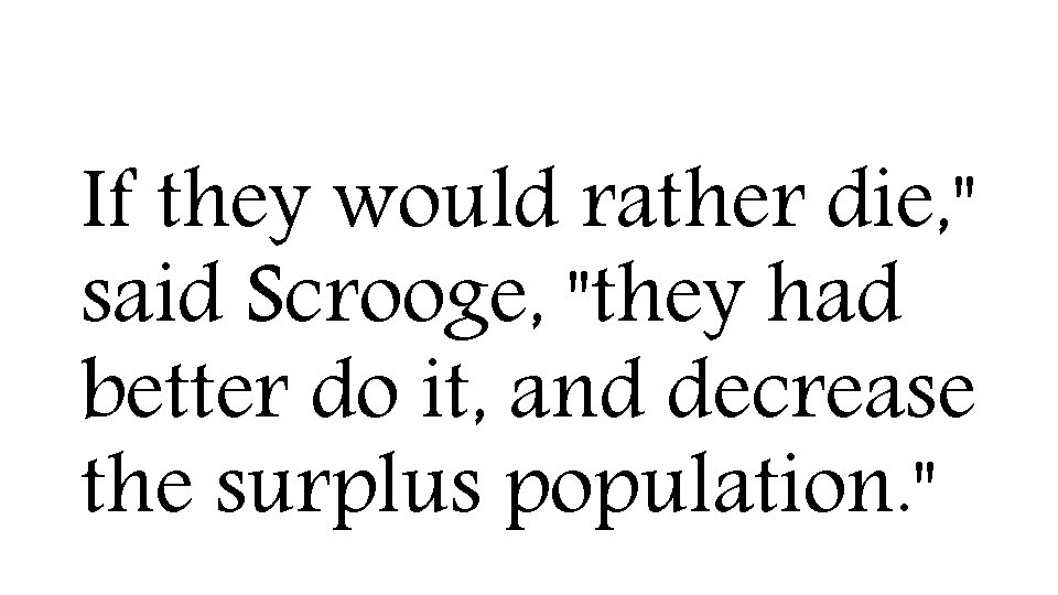 If they would rather die, " said Scrooge, "they had better do it, and