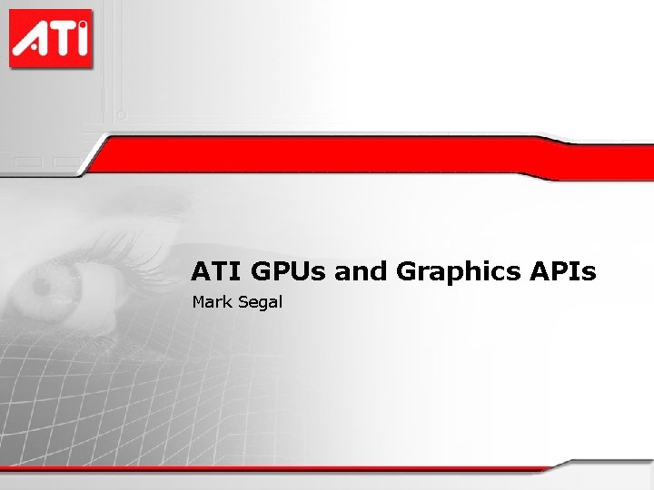 ATI GPUs and Graphics APIs Mark Segal 