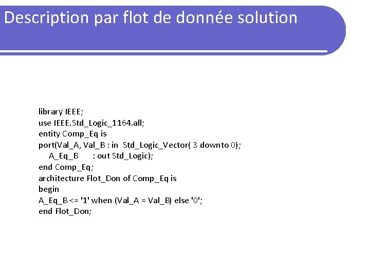 Description par flot de donnée solution library IEEE; use IEEE. Std_Logic_1164. all; entity Comp_Eq