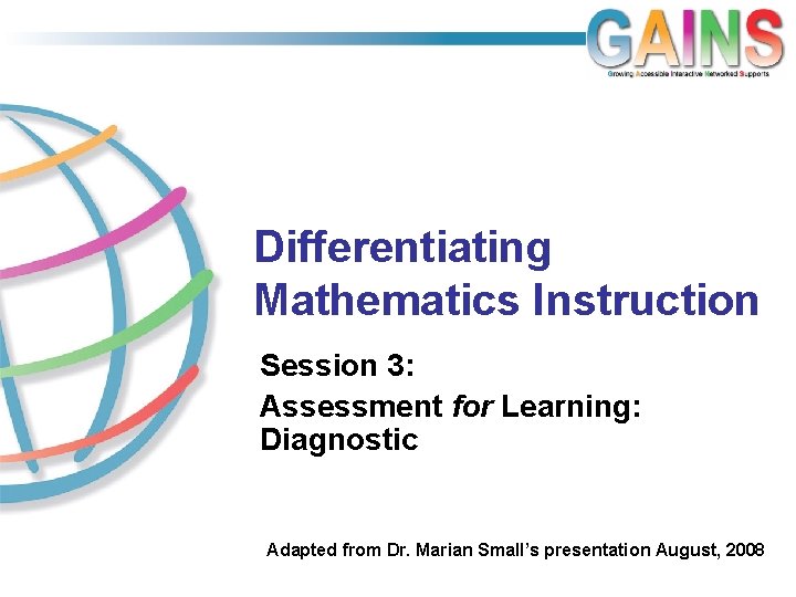 Differentiating Mathematics Instruction Session 3: Assessment for Learning: Diagnostic Adapted from Dr. Marian Small’s