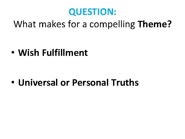 QUESTION: What makes for a compelling Theme? • Wish Fulfillment • Universal or Personal