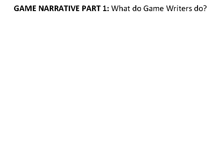 GAME NARRATIVE PART 1: What do Game Writers do? 