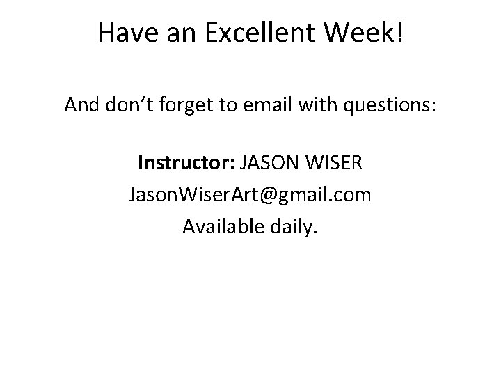 Have an Excellent Week! And don’t forget to email with questions: Instructor: JASON WISER