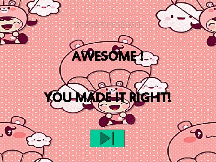 AWESOME ! YOU MADE IT RIGHT! 