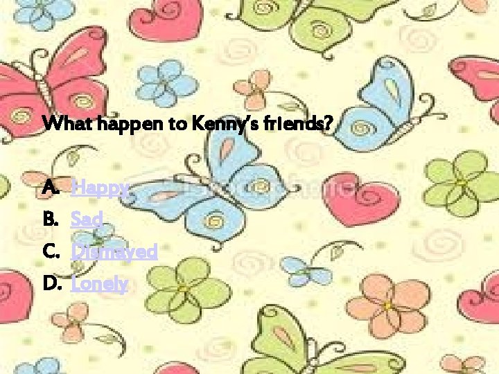 What happen to Kenny’s friends? A. B. C. D. Happy Sad Dismayed Lonely 