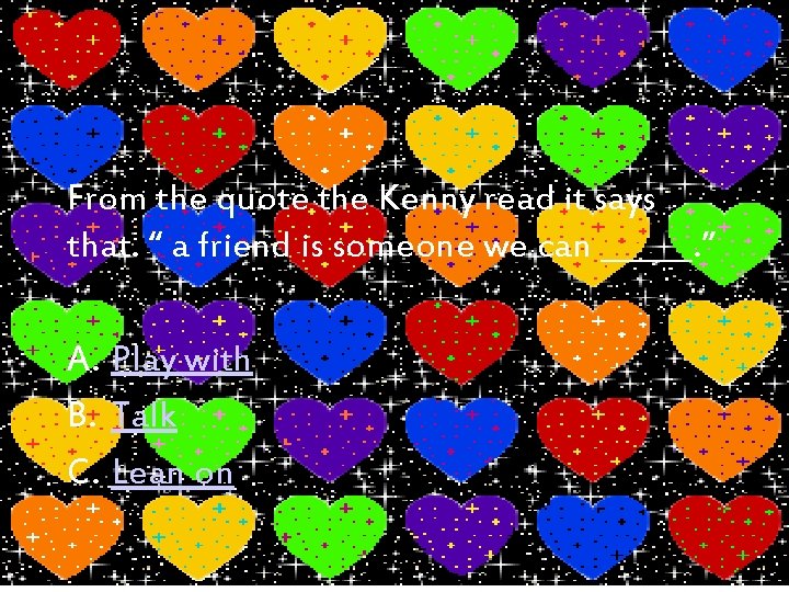 From the quote the Kenny read it says that. “ a friend is someone