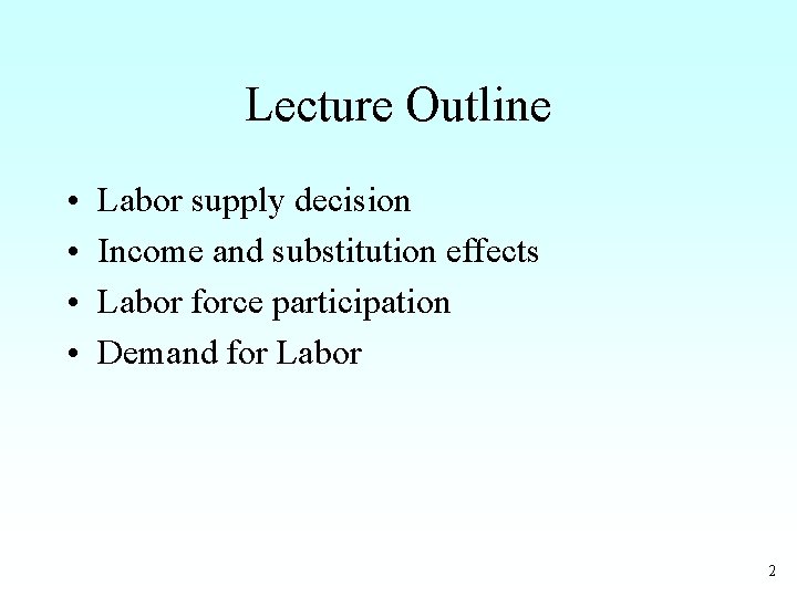 Lecture Outline • • Labor supply decision Income and substitution effects Labor force participation