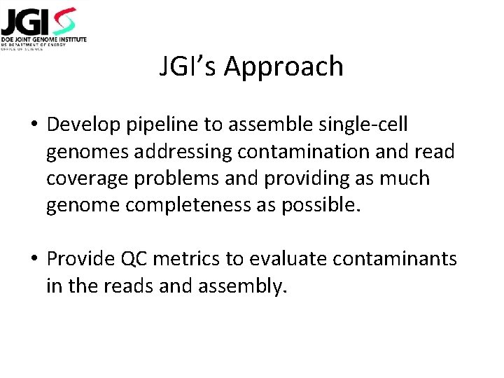 JGI’s Approach • Develop pipeline to assemble single-cell genomes addressing contamination and read coverage JGI’s Approach • Develop pipeline to assemble single-cell genomes addressing contamination and read coverage