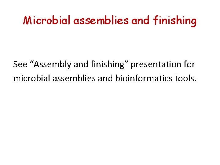 Microbial assemblies and finishing See “Assembly and finishing” presentation for microbial assemblies and bioinformatics Microbial assemblies and finishing See “Assembly and finishing” presentation for microbial assemblies and bioinformatics