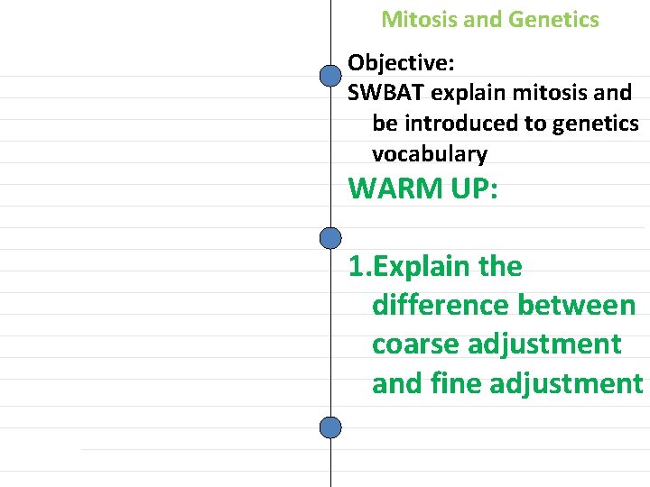 Mitosis and Genetics Objective: SWBAT explain mitosis and be introduced to genetics vocabulary WARM