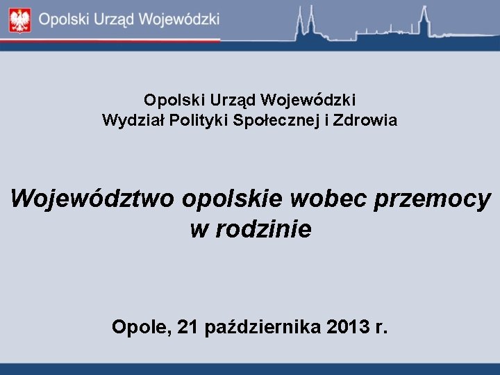 Opolski Urząd Wojewódzki Wydział Polityki Społecznej i Zdrowia Województwo opolskie wobec przemocy w rodzinie