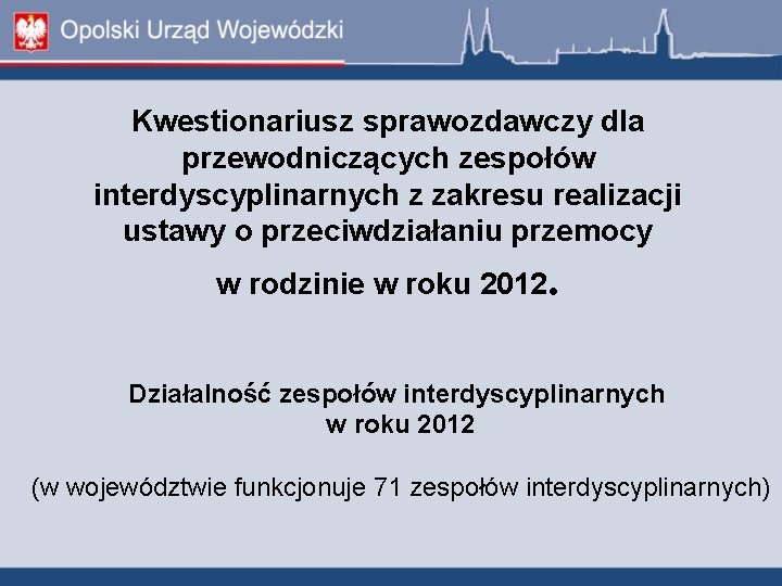 Kwestionariusz sprawozdawczy dla przewodniczących zespołów interdyscyplinarnych z zakresu realizacji ustawy o przeciwdziałaniu przemocy w Kwestionariusz sprawozdawczy dla przewodniczących zespołów interdyscyplinarnych z zakresu realizacji ustawy o przeciwdziałaniu przemocy w