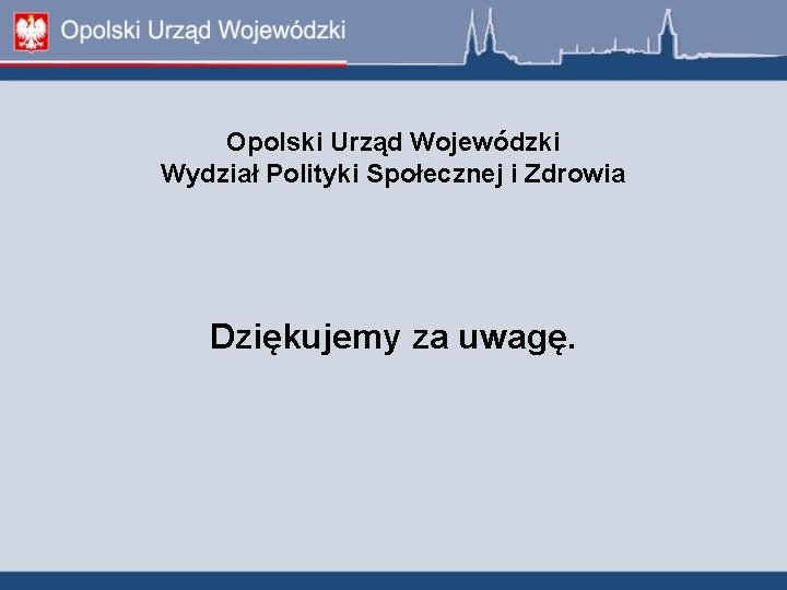 Opolski Urząd Wojewódzki Wydział Polityki Społecznej i Zdrowia Dziękujemy za uwagę. 