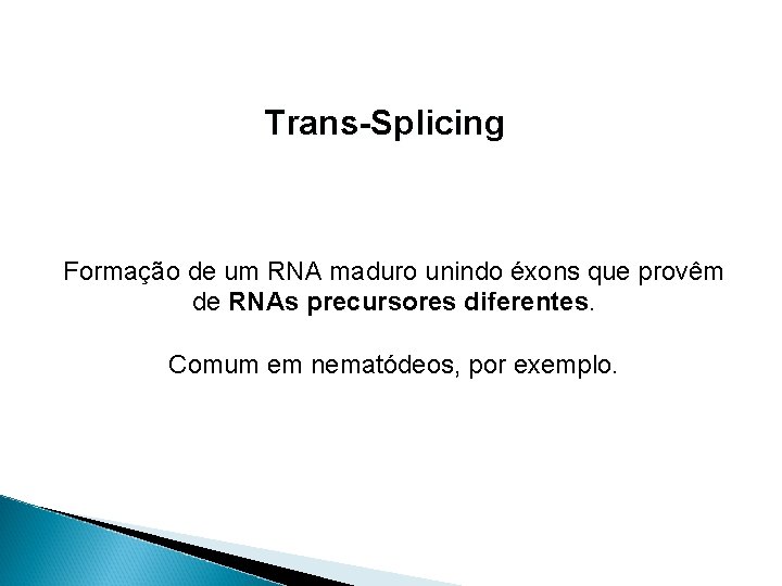 Trans-Splicing Formação de um RNA maduro unindo éxons que provêm de RNAs precursores diferentes.