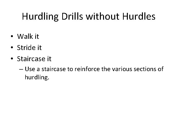 Hurdling Drills without Hurdles • Walk it • Stride it • Staircase it –