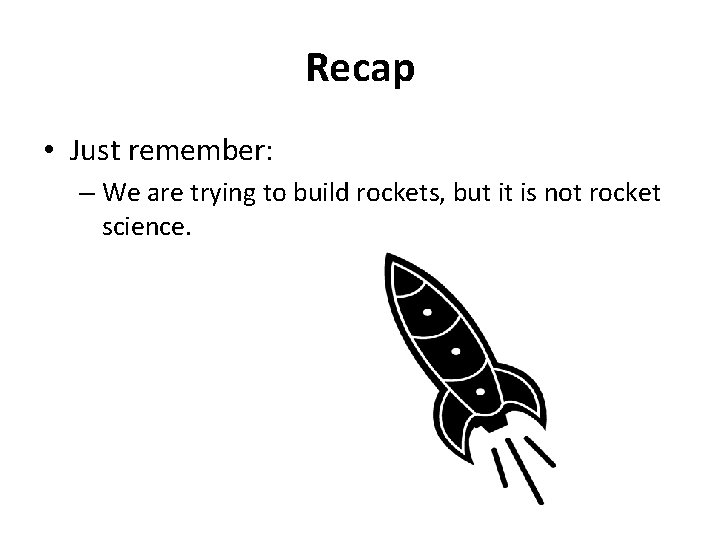 Recap • Just remember: – We are trying to build rockets, but it is