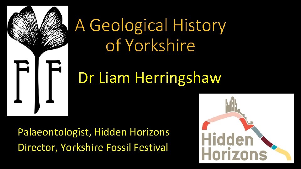 A Geological History of Yorkshire Dr Liam Herringshaw Palaeontologist, Hidden Horizons Director, Yorkshire Fossil