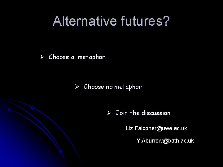 Alternative futures? Ø Choose a metaphor Ø Choose no metaphor Ø Join the discussion