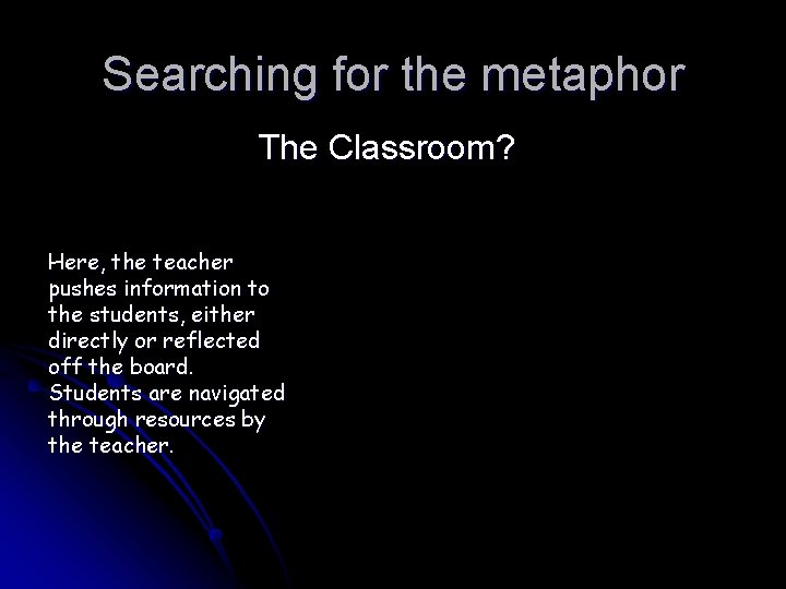 Searching for the metaphor The Classroom? Here, the teacher pushes information to the students,