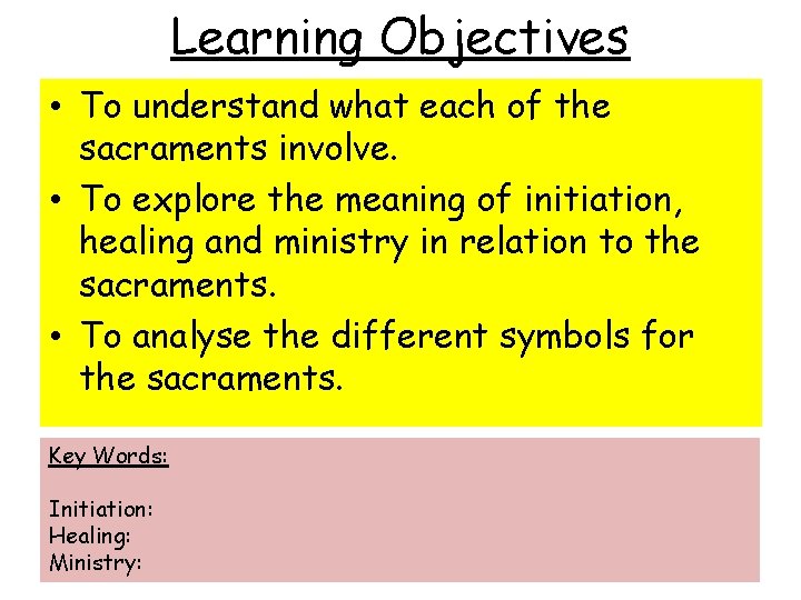 Learning Objectives • To understand what each of the sacraments involve. • To explore Learning Objectives • To understand what each of the sacraments involve. • To explore