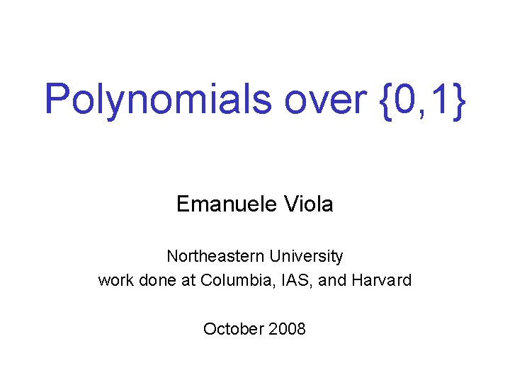 Polynomials over {0, 1} Emanuele Viola Northeastern University work done at Columbia, IAS, and