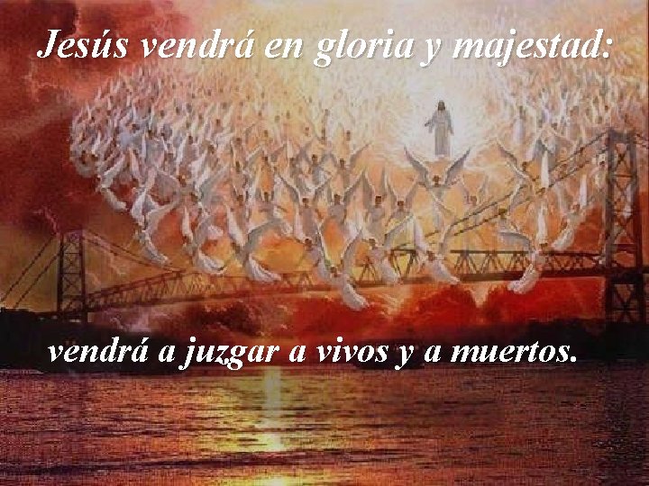 Jesús vendrá en gloria y majestad: vendrá a juzgar a vivos y a muertos.