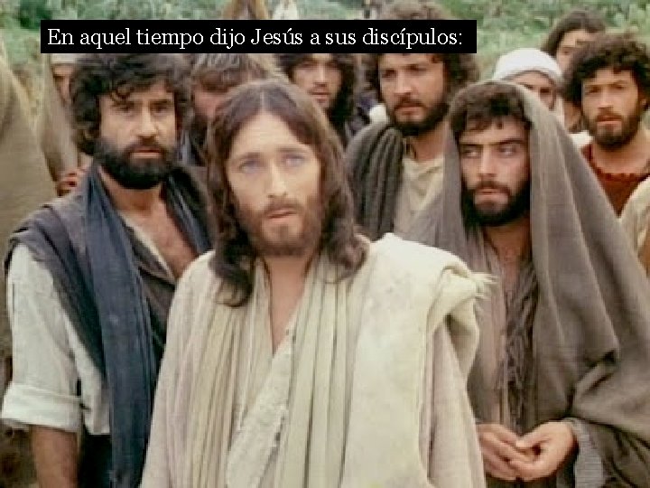 En aquel tiempo dijo Jesús a sus discípulos: 