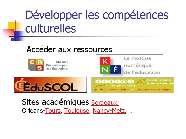 Développer les compétences culturelles Accéder aux ressources Sites académiques Bordeaux, Orléans-Tours, Toulouse, Nancy-Metz, …