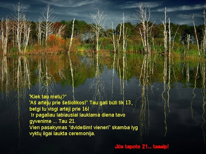 ‘Kiek tau metų? ' ‘Aš artėju prie šešiolikos!' Tau gali būti tik 13, betgi