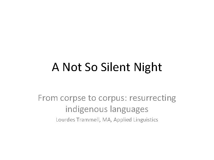 A Not So Silent Night From corpse to corpus: resurrecting indigenous languages Lourdes Trammell,