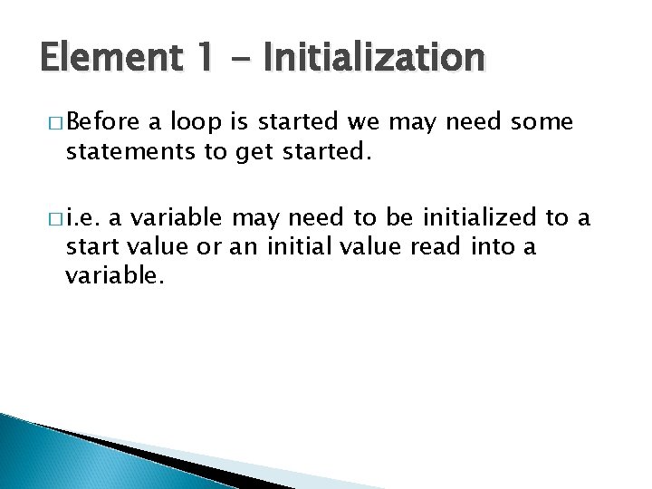 Element 1 - Initialization � Before a loop is started we may need some