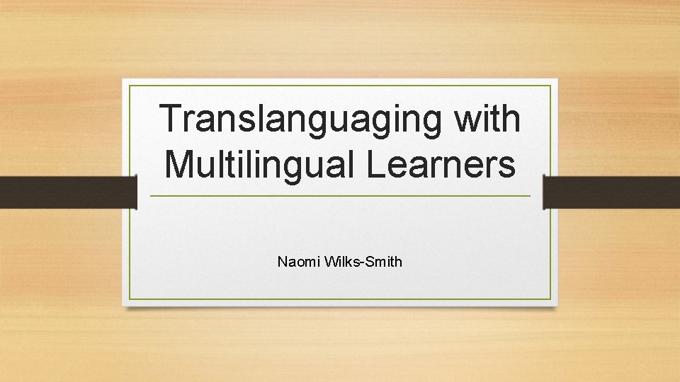 Translanguaging with Multilingual Learners Naomi Wilks-Smith 