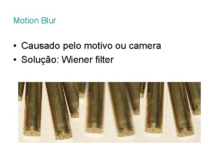 Motion Blur • Causado pelo motivo ou camera • Solução: Wiener filter 