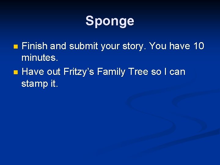 Sponge Finish and submit your story. You have 10 minutes. n Have out Fritzy’s Sponge Finish and submit your story. You have 10 minutes. n Have out Fritzy’s