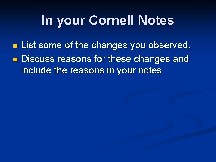In your Cornell Notes List some of the changes you observed. n Discuss reasons In your Cornell Notes List some of the changes you observed. n Discuss reasons