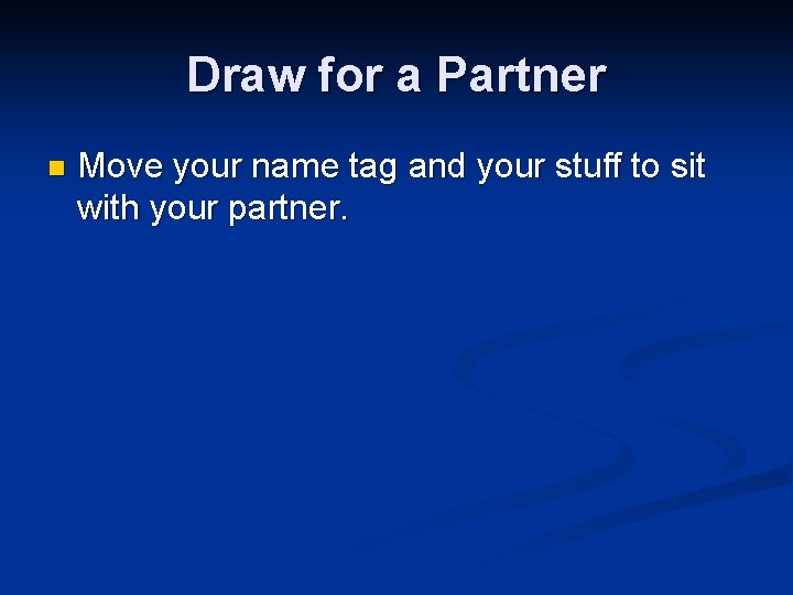 Draw for a Partner n Move your name tag and your stuff to sit Draw for a Partner n Move your name tag and your stuff to sit