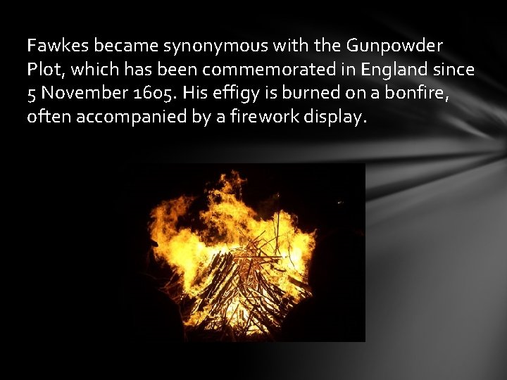 Fawkes became synonymous with the Gunpowder Plot, which has been commemorated in England since