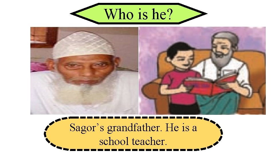 Who is he? Sagor’s grandfather. He is a school teacher. 